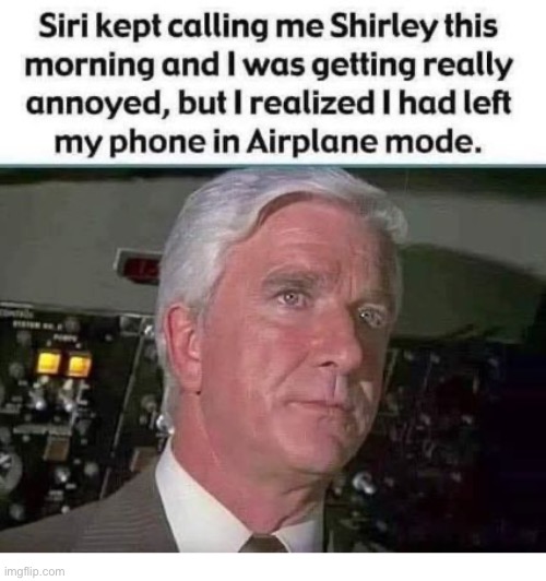 “Airplane” mode… | image tagged in repost,leslie nielsen,airplane,siri,shirley,airplane mode | made w/ Imgflip meme maker