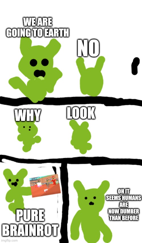 The aliens in 2025 | WE ARE GOING TO EARTH; NO; LOOK; WHY; OH IT SEEMS HUMANS ARE NOW DUMBER THAN BEFORE; PURE BRAINROT | image tagged in memes | made w/ Imgflip meme maker