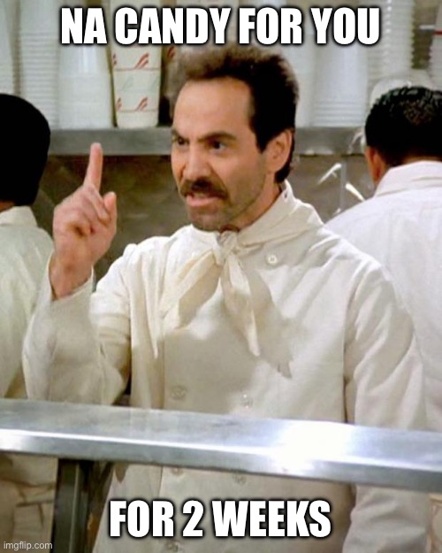 soup nazi | NA CANDY FOR YOU FOR 2 WEEKS | image tagged in soup nazi | made w/ Imgflip meme maker