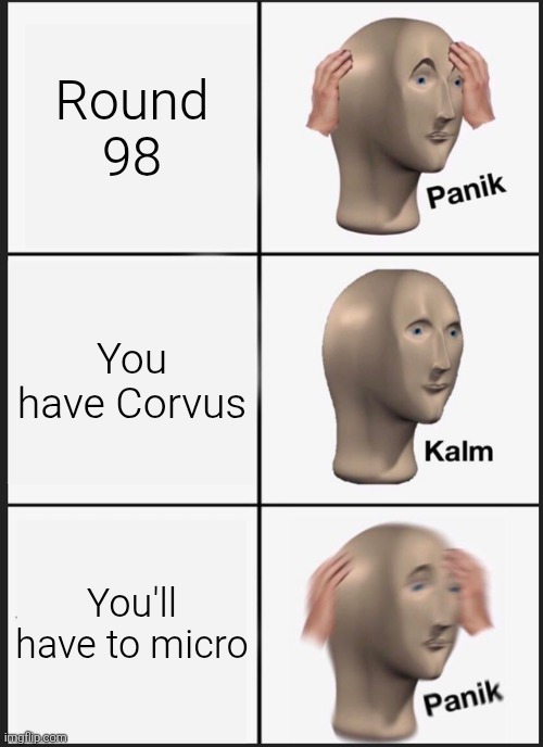Panik Kalm Panik Meme | Round 98; You have Corvus; You'll have to micro | image tagged in memes,panik kalm panik | made w/ Imgflip meme maker