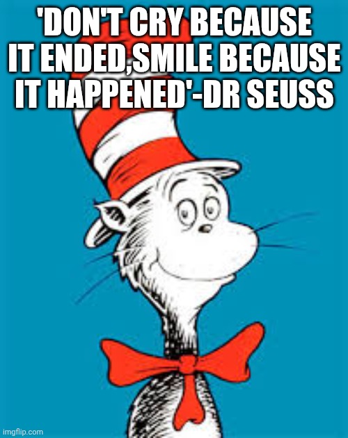 Dr. Seuss  | 'DON'T CRY BECAUSE IT ENDED,SMILE BECAUSE IT HAPPENED'-DR SEUSS | image tagged in dr seuss | made w/ Imgflip meme maker