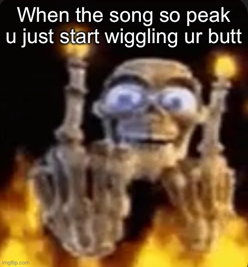 Badass fucking skeleton | When the song so peak u just start wiggling ur butt | image tagged in badass fucking skeleton | made w/ Imgflip meme maker