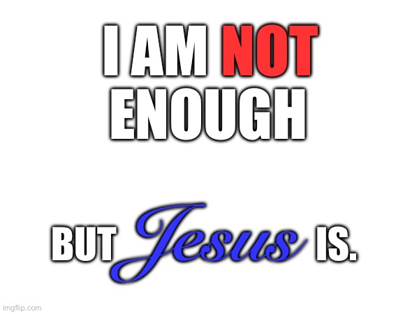 NOT; I AM; ENOUGH; Jesus; BUT                           IS. | made w/ Imgflip meme maker