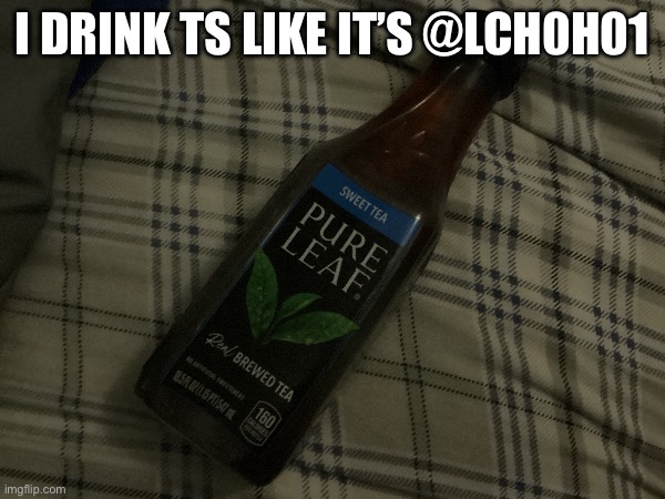 I DRINK TS LIKE IT’S @LCH0H01 | made w/ Imgflip meme maker