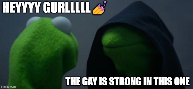 hey gurl heyyyyyyy | HEYYYY GURLLLLL💅; THE GAY IS STRONG IN THIS ONE | image tagged in memes,evil kermit | made w/ Imgflip meme maker