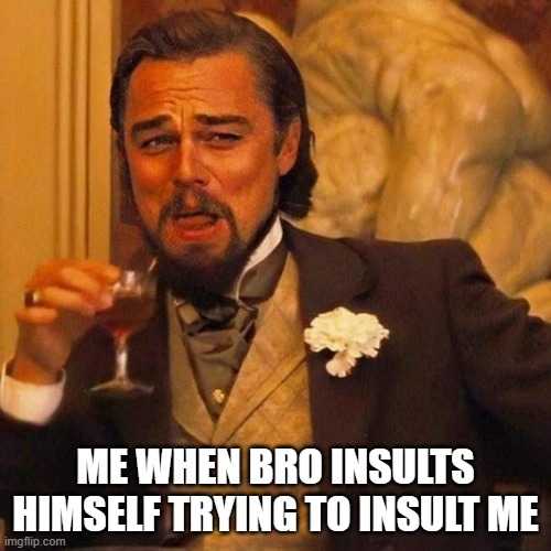 Laughing Leonardo DeCaprio Django large x | ME WHEN BRO INSULTS HIMSELF TRYING TO INSULT ME | image tagged in laughing leonardo decaprio django large x | made w/ Imgflip meme maker