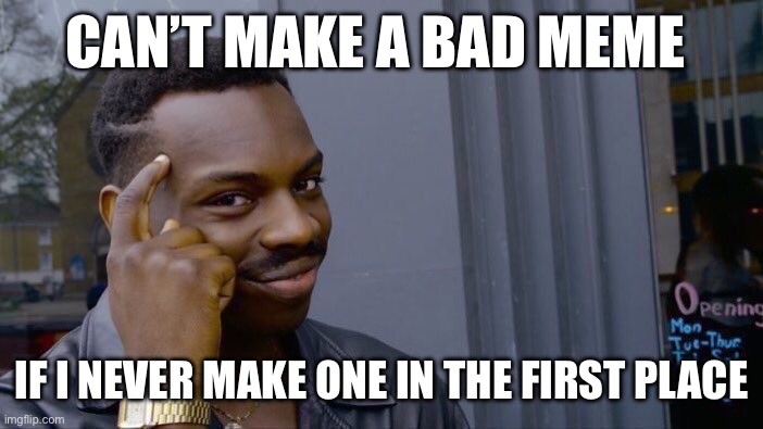 Roll Safe Think About It Meme | CAN’T MAKE A BAD MEME; IF I NEVER MAKE ONE IN THE FIRST PLACE | image tagged in memes,roll safe think about it | made w/ Imgflip meme maker