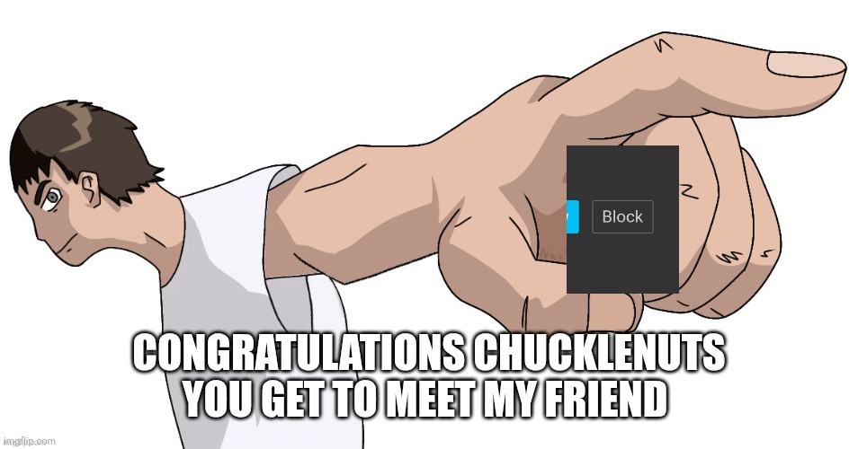 Guy Pointing at YOU (By Nat) | CONGRATULATIONS CHUCKLENUTS YOU GET TO MEET MY FRIEND | image tagged in guy pointing at you by nat | made w/ Imgflip meme maker