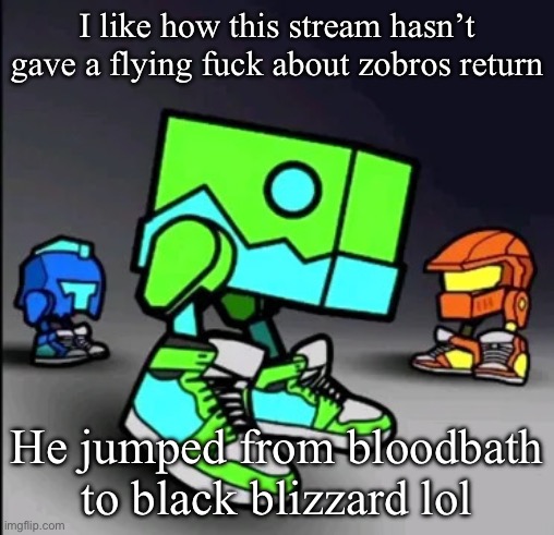 Do you know Zobros? | I like how this stream hasn’t gave a flying fuck about zobros return; He jumped from bloodbath to black blizzard lol | image tagged in geometry dash drip | made w/ Imgflip meme maker