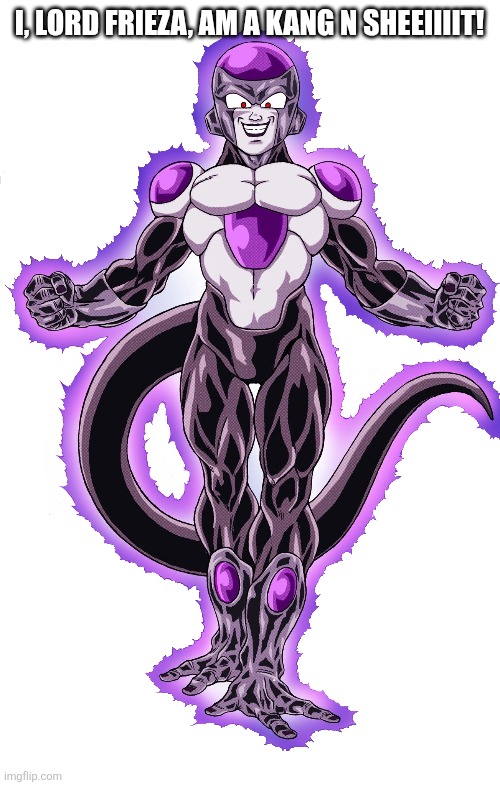 I, LORD FRIEZA, AM A KANG N SHEEIIIIT! | image tagged in black frieza,dragon ball super | made w/ Imgflip meme maker