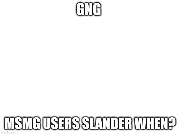 when | GNG; MSMG USERS SLANDER WHEN? | image tagged in sigma male | made w/ Imgflip meme maker
