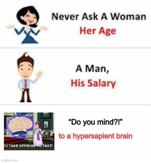 Grey Indignations | “Do you mind?!”; to a hypersapient brain | image tagged in never ask a woman her age,futurama,big brain,offensive,wordplay | made w/ Imgflip meme maker