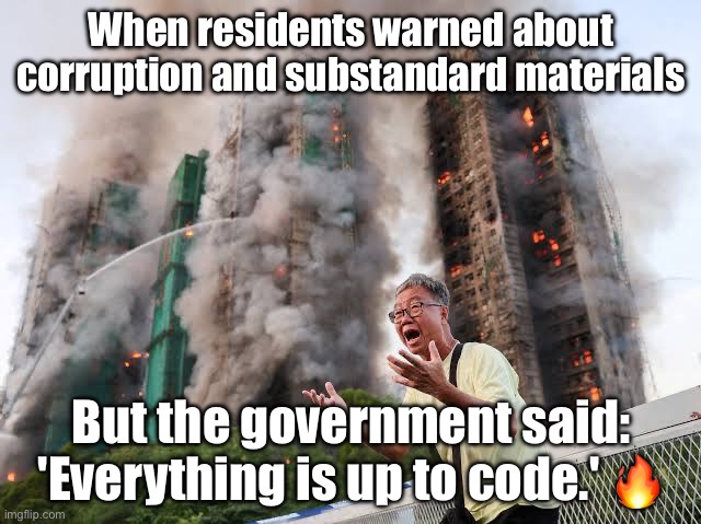 WHEN RESIDENTS WARNED ABOUT SHADY CONSTRUCTION WORK; BUT EVERY DEPARTMENT SAID, 'EVERYTHING’S UP TO CODE!' | When residents warned about corruption and substandard materials; But the government said: 'Everything is up to code.' 🔥 | image tagged in hong kong fire,china,government corruption,government,hong kong,apartment | made w/ Imgflip meme maker