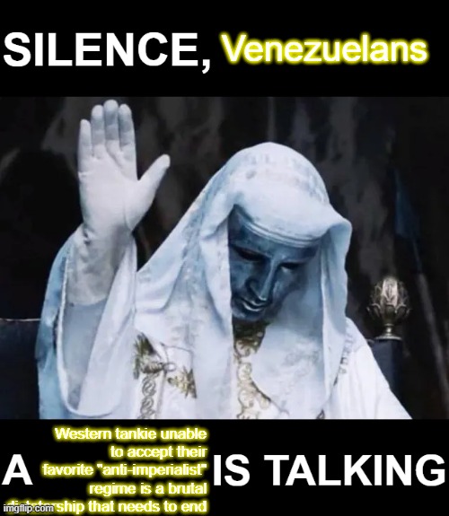 Silence, X a Y is Talking | Venezuelans; Western tankie unable to accept their favorite "anti-imperialist" regime is a brutal dictatorship that needs to end | image tagged in silence x a y is talking | made w/ Imgflip meme maker