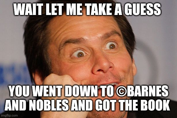 Sarcastic Jim Carrey | WAIT LET ME TAKE A GUESS YOU WENT DOWN TO ©BARNES AND NOBLES AND GOT THE BOOK | image tagged in sarcastic jim carrey | made w/ Imgflip meme maker