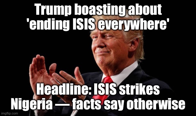 When you claim a 'major victory' in Nigeria... But it's another case of 'alternative facts' | Trump boasting about 'ending ISIS everywhere'; Headline: ISIS strikes Nigeria — facts say otherwise | image tagged in trump liar,nigeria,donald trump,fake news,isis jihad terrorists,islamic terrorism | made w/ Imgflip meme maker