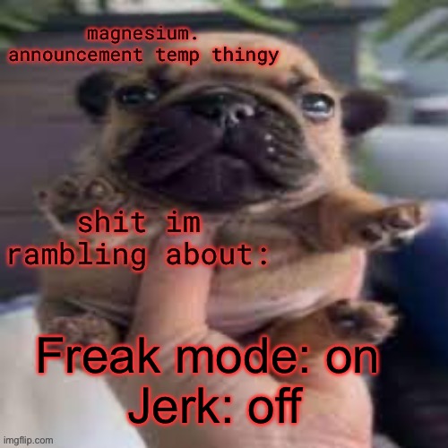 pug temp | Freak mode: on 
Jerk: off | image tagged in pug temp | made w/ Imgflip meme maker