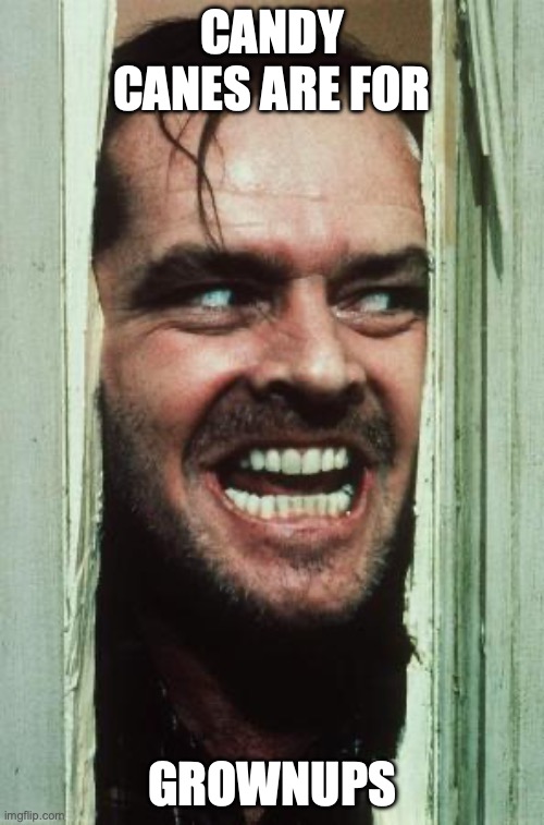Here's Johnny Meme | CANDY CANES ARE FOR; GROWNUPS | image tagged in memes,here's johnny | made w/ Imgflip meme maker