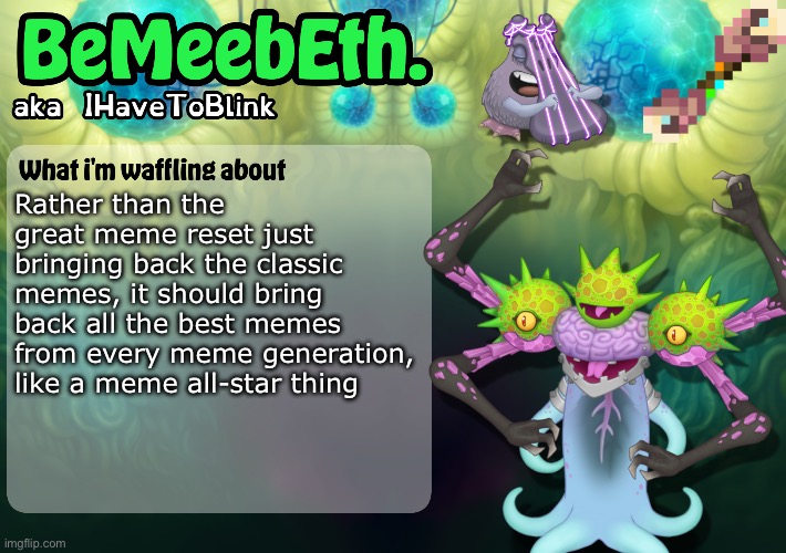 New IHaveToBlink Announcement Template | Rather than the great meme reset just bringing back the classic memes, it should bring back all the best memes from every meme generation, like a meme all-star thing | image tagged in new ihavetoblink announcement template | made w/ Imgflip meme maker