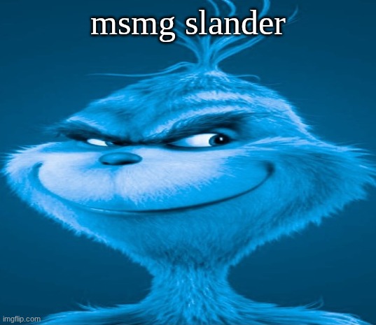 new meme series | msmg slander | image tagged in blue grinch | made w/ Imgflip meme maker