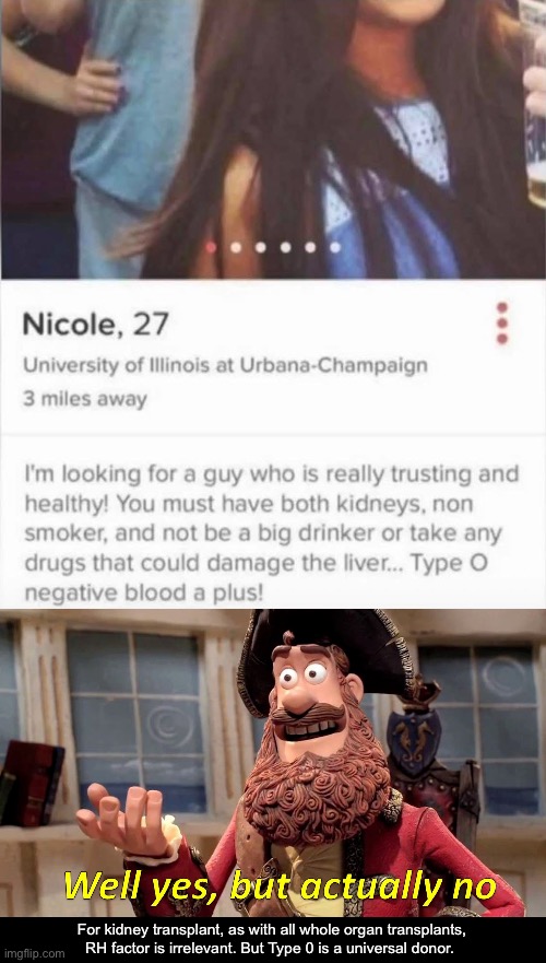 Looking for a Kidney Donor? | For kidney transplant, as with all whole organ transplants, RH factor is irrelevant. But Type 0 is a universal donor. | image tagged in well yes but actually no,kidney,transplant,donor | made w/ Imgflip meme maker