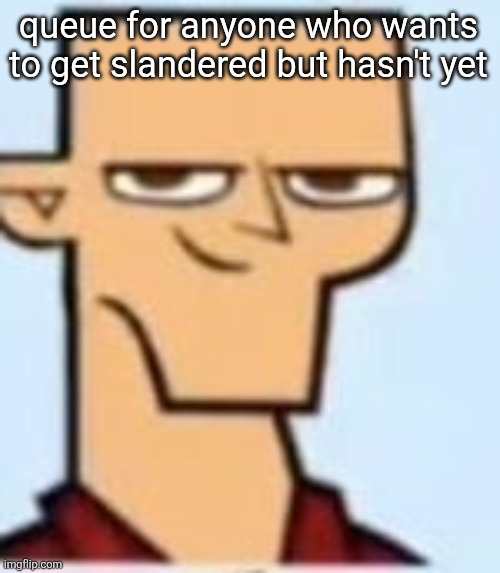 tyler | queue for anyone who wants to get slandered but hasn't yet | image tagged in tyler | made w/ Imgflip meme maker