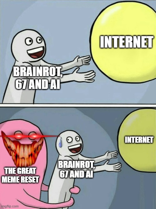 The Great Meme Reset will save us all!! | INTERNET; BRAINROT, 67 AND AI; INTERNET; THE GREAT MEME RESET; BRAINROT, 67 AND AI | image tagged in memes,running away balloon,the great meme reset | made w/ Imgflip meme maker