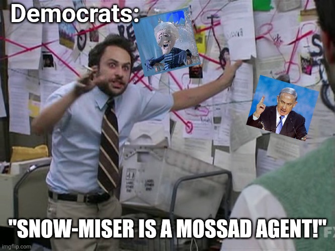 Charlie Conspiracy (Always Sunny in Philidelphia) | Democrats: "SNOW-MISER IS A MOSSAD AGENT!" | image tagged in charlie conspiracy always sunny in philidelphia | made w/ Imgflip meme maker