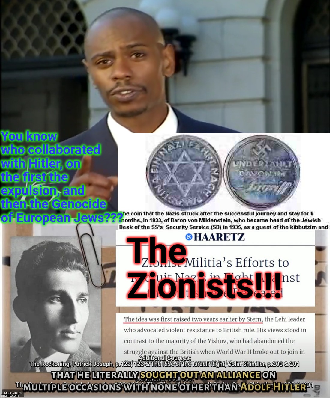 You know who collaborated with Hitler, on the first the expulsion, and then the Genocide of European Jews??? The Zionists!!! | image tagged in dave chappelle solutions | made w/ Imgflip meme maker