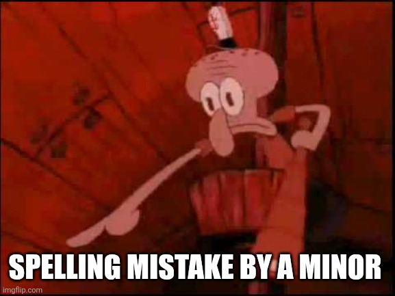 Squidward pointing | SPELLING MISTAKE BY A MINOR | image tagged in squidward pointing | made w/ Imgflip meme maker