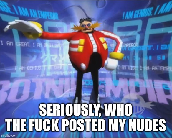 Eggman's Announcement | SERIOUSLY, WHO THE FUCK POSTED MY NUDES | image tagged in eggman's announcement | made w/ Imgflip meme maker