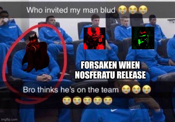 Bro thinks he's on the team | FORSAKEN WHEN NOSFERATU RELEASE | image tagged in bro thinks he's on the team | made w/ Imgflip meme maker