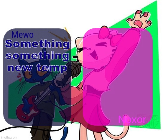 Mewo and Noxor's temp | Something something new temp | image tagged in mewo and noxor's temp | made w/ Imgflip meme maker