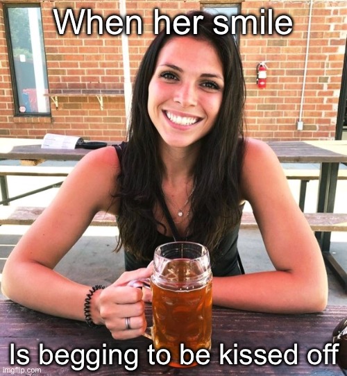 Smile | When her smile; Is begging to be kissed off | image tagged in big beer smile,kiss,kisses | made w/ Imgflip meme maker