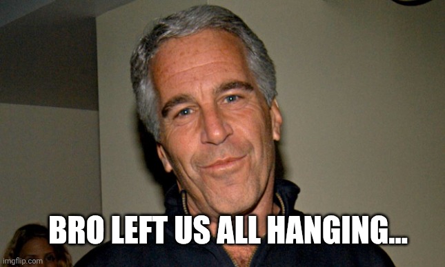 Jeffrey Epstein | BRO LEFT US ALL HANGING... | image tagged in jeffrey epstein | made w/ Imgflip meme maker