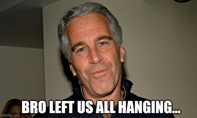 I hope das ist dark enough for Jew | BRO LEFT US ALL HANGING... | image tagged in jeffrey epstein,dark humor | made w/ Imgflip meme maker