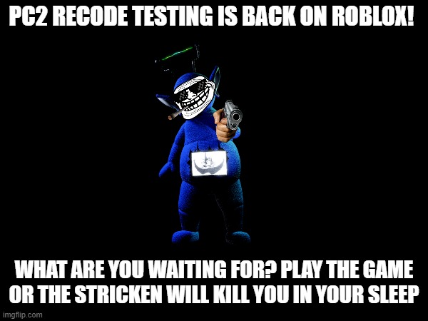 PILLAR CHASE 2 RECOSE IS BACK!!! | PC2 RECODE TESTING IS BACK ON ROBLOX! WHAT ARE YOU WAITING FOR? PLAY THE GAME OR THE STRICKEN WILL KILL YOU IN YOUR SLEEP | image tagged in roblox,teletubbies | made w/ Imgflip meme maker