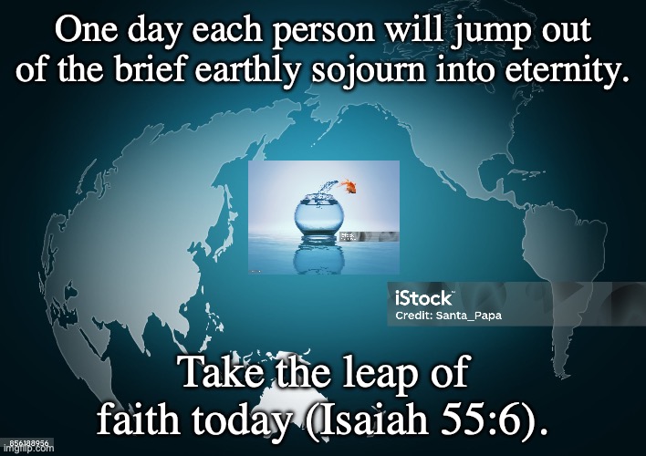 "Eternity" | One day each person will jump out of the brief earthly sojourn into eternity. Take the leap of faith today (Isaiah 55:6). | image tagged in swim or sink | made w/ Imgflip meme maker