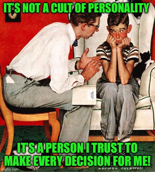Rockwell | IT’S NOT A CULT OF PERSONALITY; IT’S A PERSON I TRUST TO MAKE EVERY DECISION FOR ME! | image tagged in rockwell | made w/ Imgflip meme maker