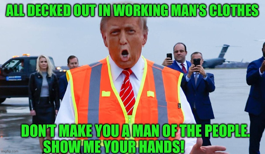 ALL DECKED OUT IN WORKING MAN’S CLOTHES; DON’T MAKE YOU A MAN OF THE PEOPLE.  SHOW ME YOUR HANDS! | made w/ Imgflip meme maker