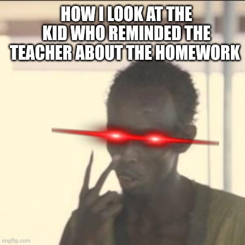 Look At Me Meme | HOW I LOOK AT THE KID WHO REMINDED THE TEACHER ABOUT THE HOMEWORK | image tagged in memes,look at me | made w/ Imgflip meme maker