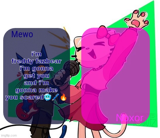 Mewo and Noxor's temp | i'm freddy fazbear i'm gonna get you and i'm gonna make you scared🥶🖊🔥 | image tagged in mewo and noxor's temp | made w/ Imgflip meme maker