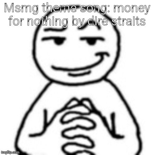 devious mf | Msmg theme song: money for nothing by dire straits | image tagged in devious mf | made w/ Imgflip meme maker