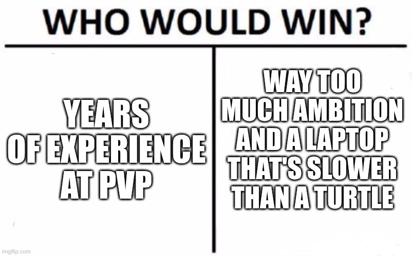 yea | WAY TOO MUCH AMBITION AND A LAPTOP THAT'S SLOWER THAN A TURTLE; YEARS OF EXPERIENCE AT PVP | image tagged in memes,who would win | made w/ Imgflip meme maker