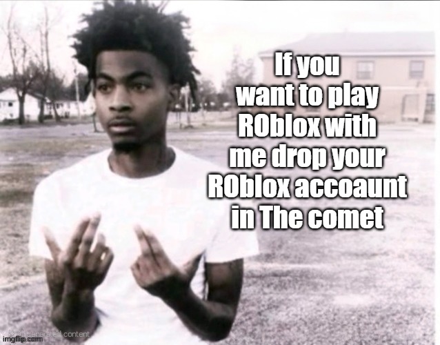 My fun meme | If you want to play ROblox with me drop your ROblox accoaunt in The comet | made w/ Imgflip meme maker