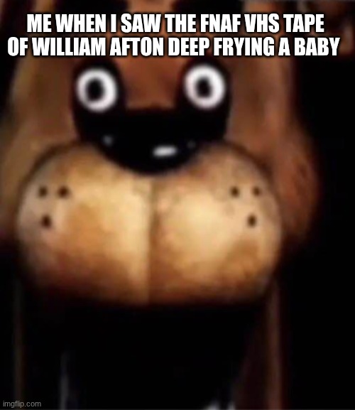 that one vhs tape video | ME WHEN I SAW THE FNAF VHS TAPE OF WILLIAM AFTON DEEP FRYING A BABY | image tagged in fnaf,vhs,analog horror | made w/ Imgflip meme maker