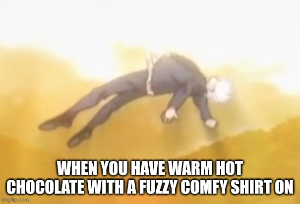 acended gojo | WHEN YOU HAVE WARM HOT CHOCOLATE WITH A FUZZY COMFY SHIRT ON | image tagged in acended gojo | made w/ Imgflip meme maker