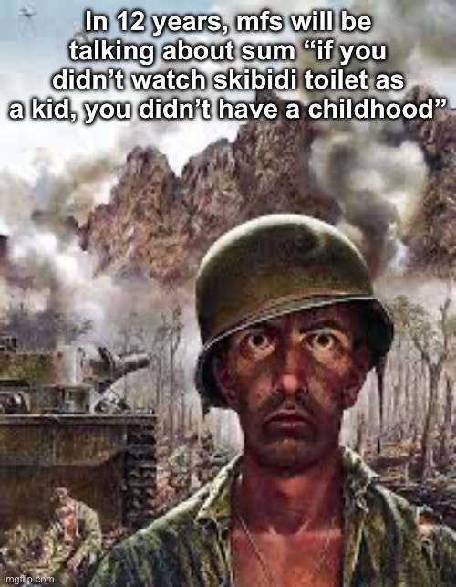 We’re cooked as a generation gng | In 12 years, mfs will be talking about sum “if you didn’t watch skibidi toilet as a kid, you didn’t have a childhood” | image tagged in thousand yard stare | made w/ Imgflip meme maker