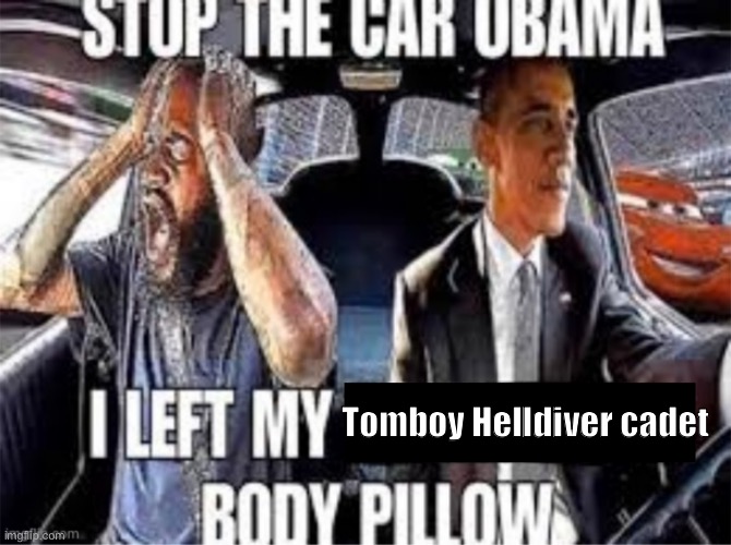 . | Tomboy Helldiver cadet | image tagged in stop the car obama i left my body pillow | made w/ Imgflip meme maker