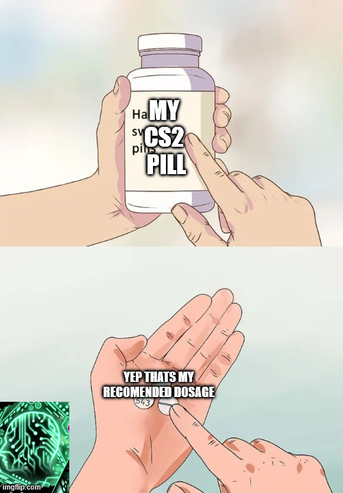 What im dong right now | MY 
CS2 
PILL; YEP THATS MY RECOMENDED DOSAGE | image tagged in memes,hard to swallow pills | made w/ Imgflip meme maker
